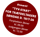 Bemærk! “TYV-START”FOR TRÆFDELTAGERESØNDAG D. 19/7-26 Forpladsen åbnerkl. 09.00Indgangen åbnerkl. 12.00