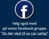Følg også med på vores facebook gruppe "Os der skal til us car camp"